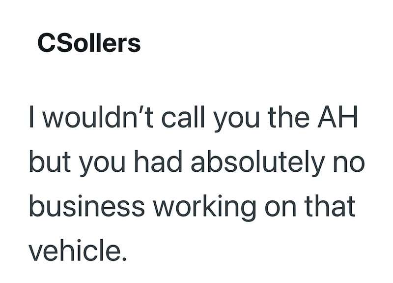 CSollers I wouldn't call you the AH but you had absolutely no business working on that vehicle.