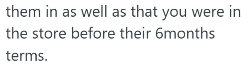 them in as well as that you were in the store before their 6months terms.