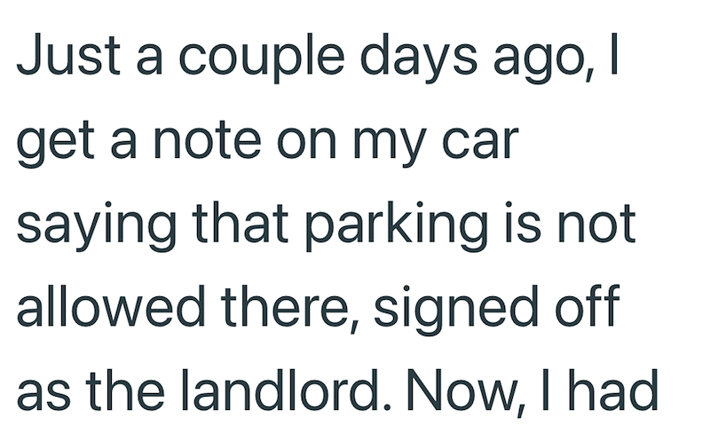 Just a couple days ago, I get a note on my car saying that parking is not allowed there, signed off as the landlord. Now, I had