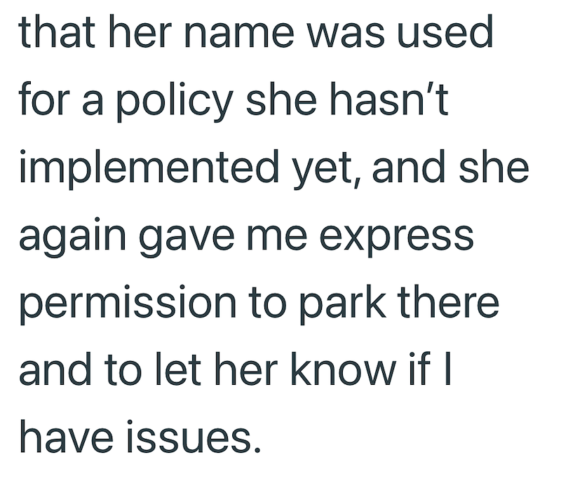 that her name was used for a policy she hasn't implemented yet, and she again gave me express permission to park there and to let her know if I have issues.