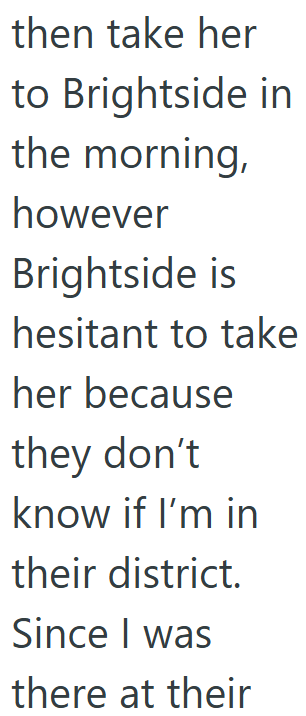 then take her to Brightside in the morning, however Brightside is hesitant to take her because they don't know if I'm in their district. Since I was there at their