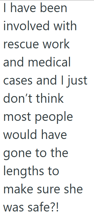 I have been involved with rescue work and medical cases and I just don't think most people would have gone to the lengths to make sure she was safe?!