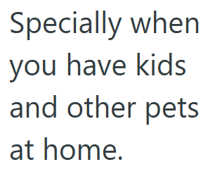 Specially when you have kids and other pets at home.