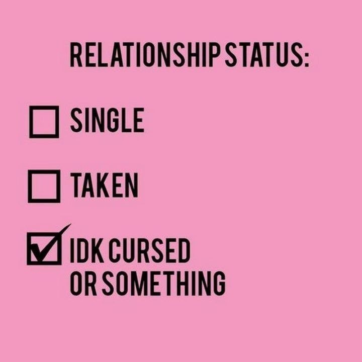 RELATIONSHIP STATUS: ☐ SINGLE ☐ TAKEN ✓ IDK CURSED OR SOMETHING