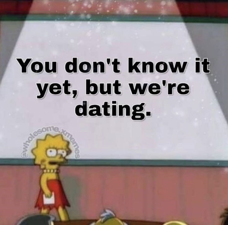 You don't know it yet, but we're dating. memes