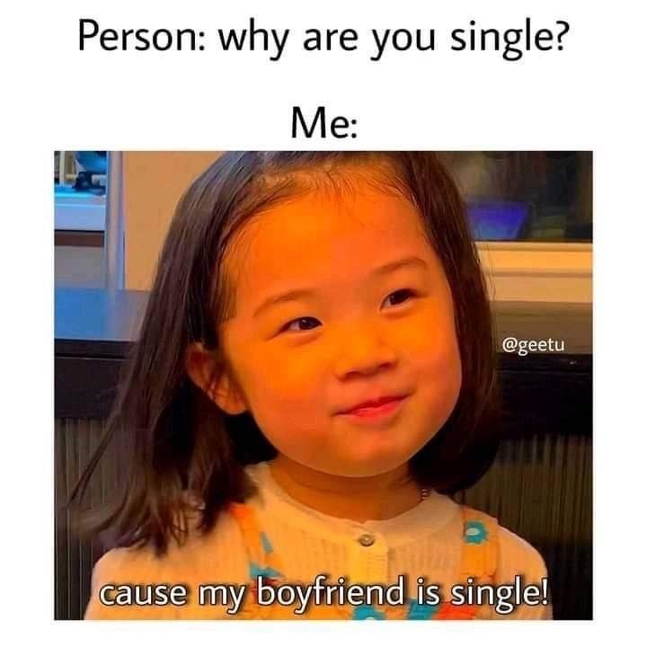 Person: why are you single? Me: @geetu cause my boyfriend is single!