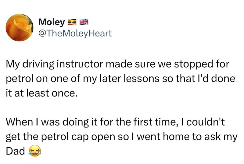 Moley @TheMoleyHeart My driving instructor made sure we stopped for petrol on one of my later lessons so that I'd done it at least once. When I was doing it for the first time, I couldn't get the petrol cap open so I went home to ask my Dad
