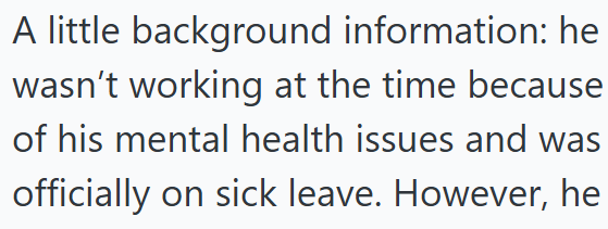 A little background information: he wasn't working at the time because of his mental health issues and was officially on sick leave. However, he
