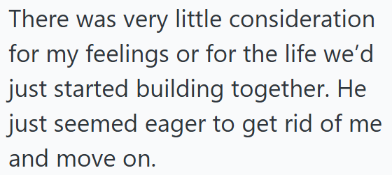 There was very little consideration for my feelings or for the life we'd just started building together. He just seemed eager to get rid of me and move on.
