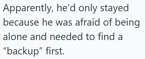 Apparently, he'd only stayed because he was afraid of being alone and needed to find a “backup” first.
