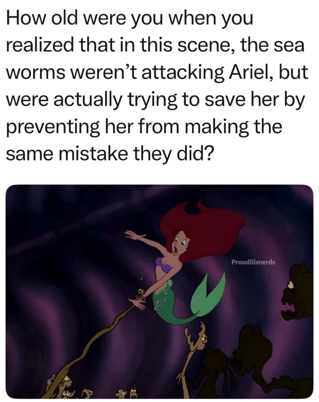 How old were you when you realized that in this scene, the sea worms weren't attacking Ariel, but were actually trying to save her by preventing her from making the same mistake they did? EST ProudDisnerds