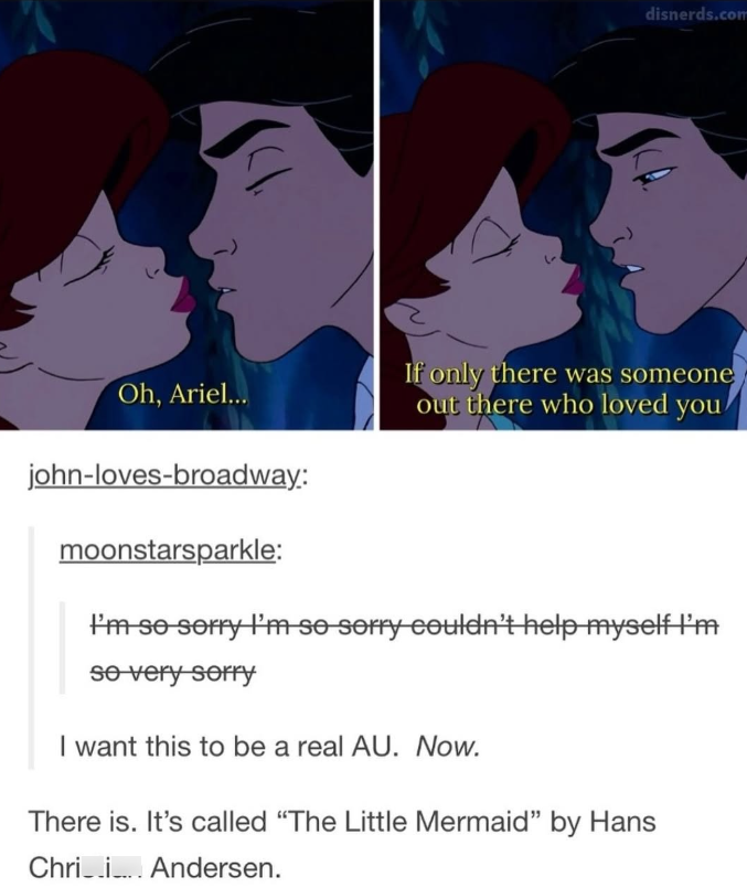 Oh, Ariel... disnerds.com If only there was someone out there who loved you john-loves-broadway: moonstarsparkle: I'm so sorry I'm so sorry couldn't help myself I'm so very sorry I want this to be a real AU. Now. There is. It's called "The Little Mermaid" by Hans Andersen. Chri i