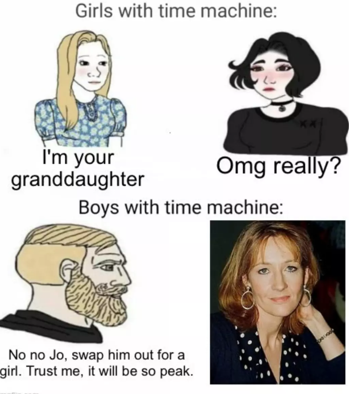Girls with time machine: I'm your granddaughter Omg really? Boys with time machine: No no Jo, swap him out for a girl. Trust me, it will be so peak.