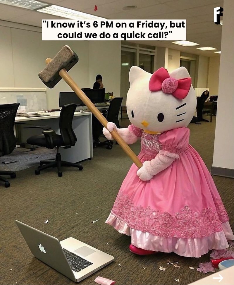 "I know it's 6 PM on a Friday, but could we do a quick call?" F