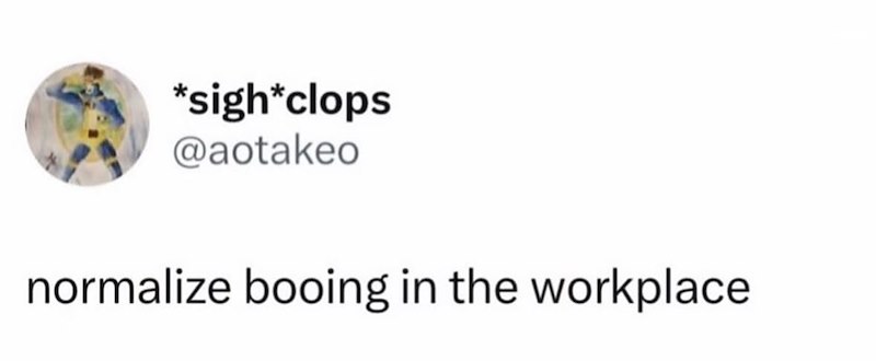 *sigh*clops @aotakeo normalize booing in the workplace