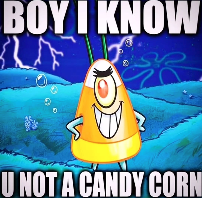 BOY I KNOW U NOT A CANDY CORN
