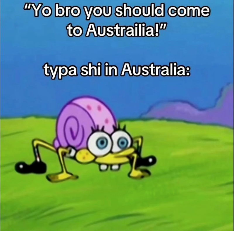"Yo bro you should come to Austrailia!" typa shi in Australia: