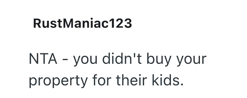 RustManiac123 NTA - you didn't buy your property for their kids.