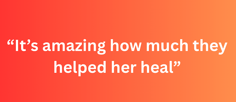"It's amazing how much they helped her heal”
