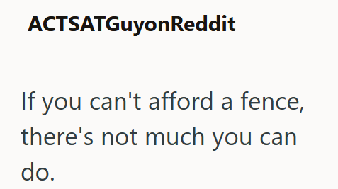 ACTSATGuyonReddit If you can't afford a fence, there's not much you can do.