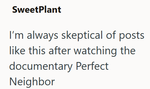 SweetPlant I'm always skeptical of posts like this after watching the documentary Perfect Neighbor