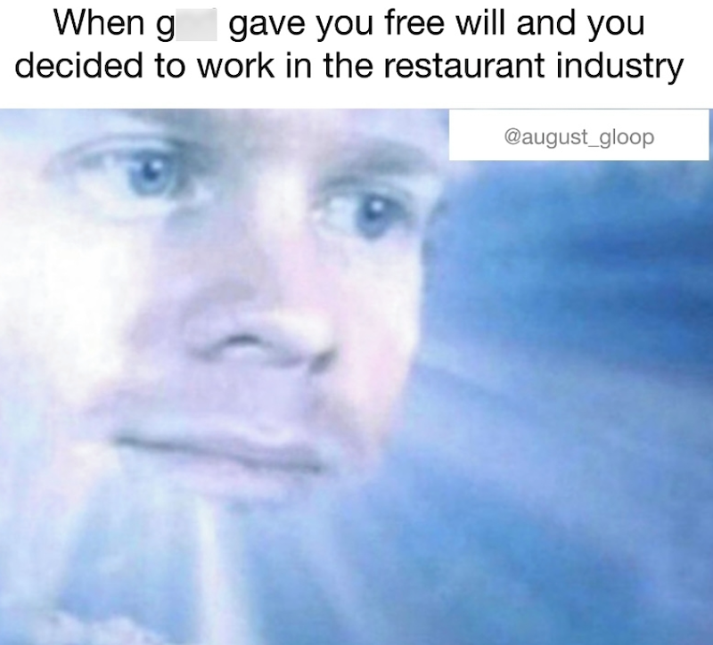 When g gave you free will and you decided to work in the restaurant industry @august_gloop