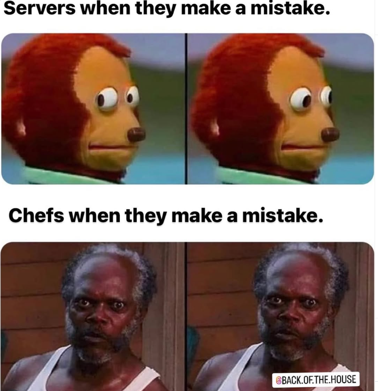 Servers when they make a mistake. Chefs when they make a mistake. BACK.OF.THE.HOUSE