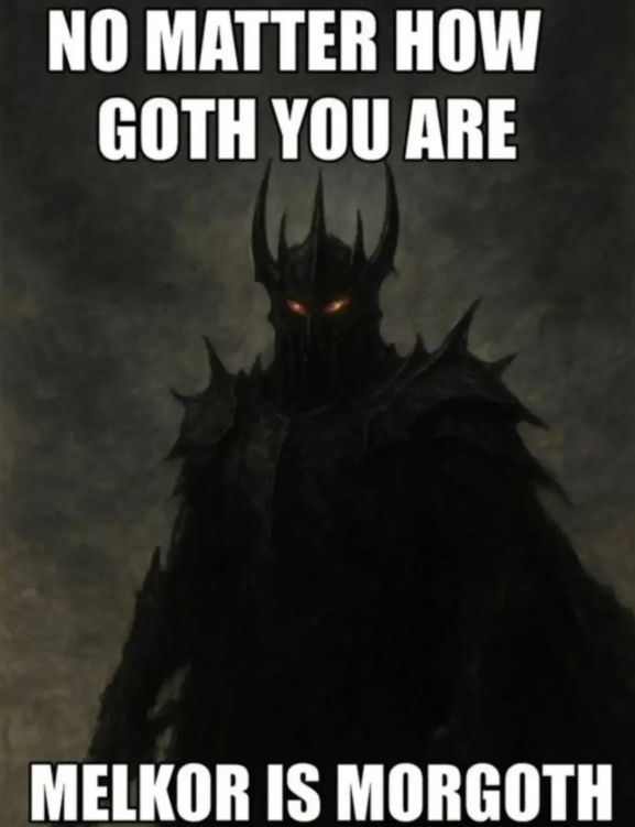 NO MATTER HOW GOTH YOU ARE MELKOR IS MORGOTH