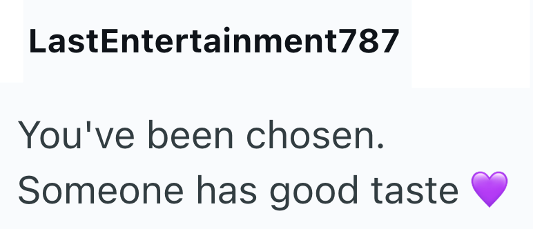 LastEntertainment787 You've been chosen. Someone has good taste