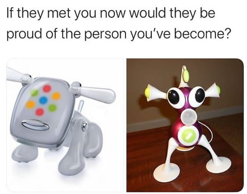 If they met you now would they be proud of the person you've become?