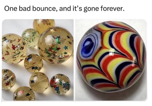 One bad bounce, and it's gone forever.