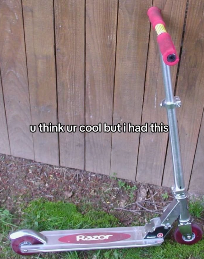 u think ur cool but i had this Razor