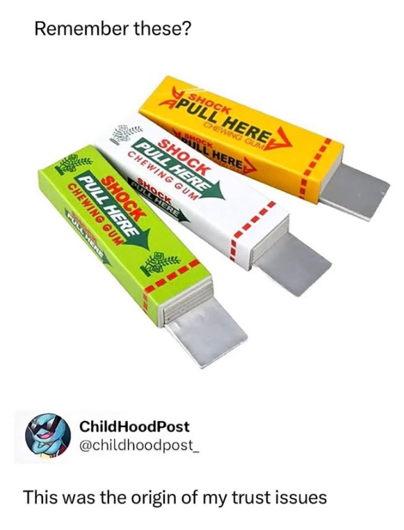 Remember these? SHOCK PULL HERE CHEWING GUM SHOCK ULL HERE PULL HERE SHOCK CHEWING GUM SHOCK PULL HERE CHEWING GUM PULL HERE SHOCK PULL HERE Child HoodPost @childhoodpost_ This was the origin of my trust issues