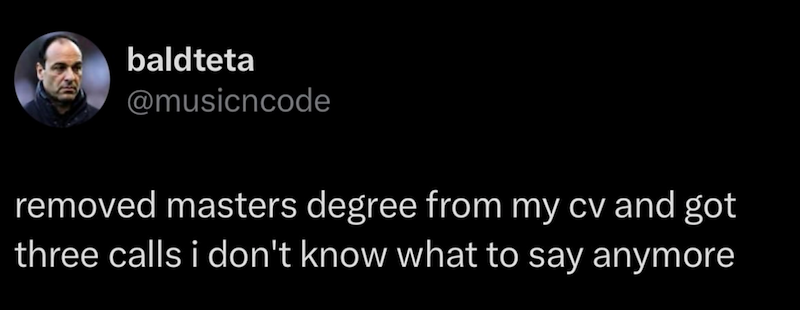 baldteta @musicncode removed masters degree from my cv and got three calls i don't know what to say anymore