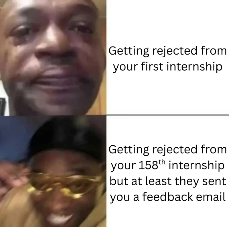 Getting rejected from your first internship Getting rejected from your 158th internship but at least they sent you a feedback email