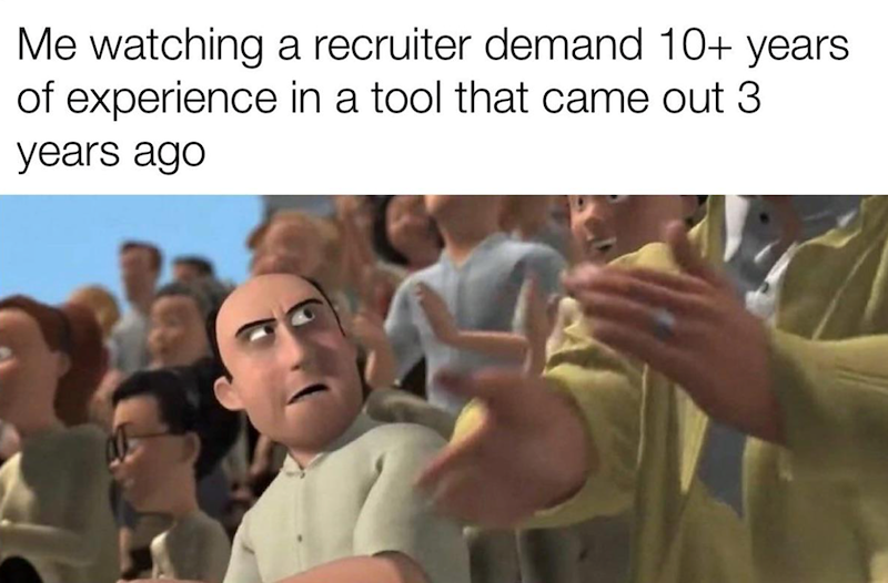 Me watching a recruiter demand 10+ years. of experience in a tool that came out 3 years ago