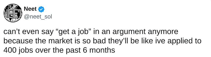 Neet @neet_sol can't even say "get a job" in an argument anymore because the market is so bad they'll be like ive applied to 400 jobs over the past 6 months