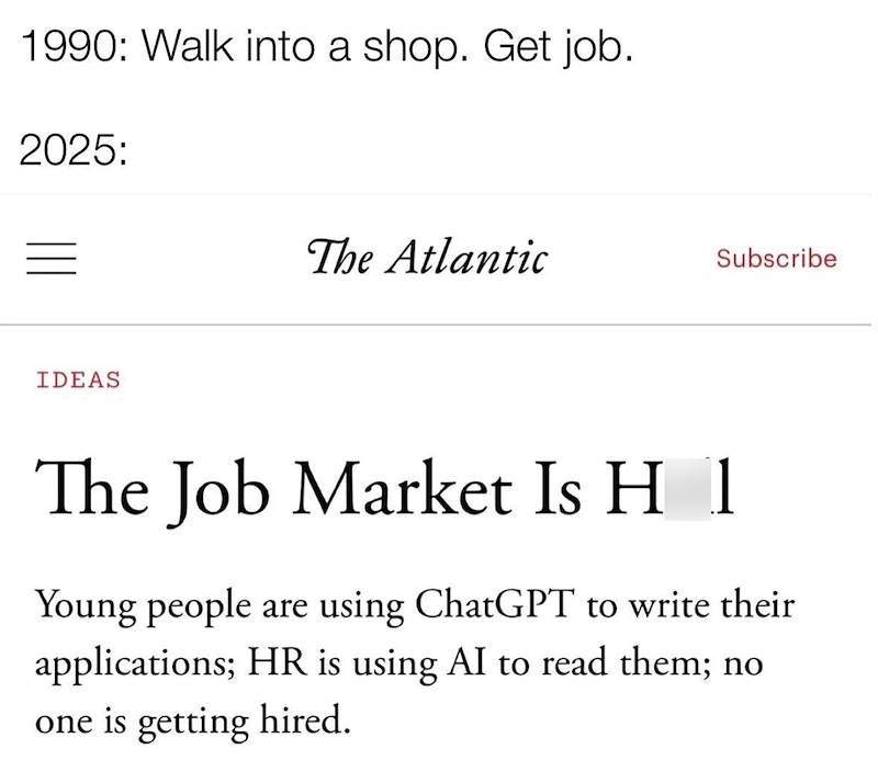 1990: Walk into a shop. Get job. 2025: IDEAS The Atlantic Subscribe The Job Market Is H 1 Young people are using ChatGPT to write their applications; HR is using AI to read them; no one is getting hired.