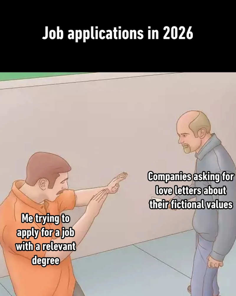 Job applications in 2026 Me trying to apply for a job with a relevant degree Companies asking for love letters about their fictional values