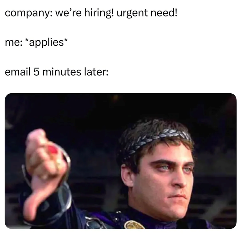 company: we're hiring! urgent need! me: *applies* email 5 minutes later: