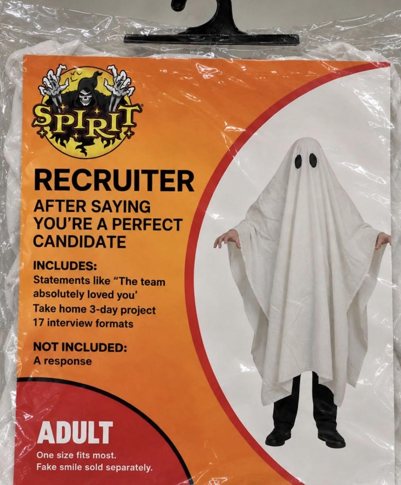 SPIRIT RECRUITER AFTER SAYING YOU'RE A PERFECT CANDIDATE INCLUDES: Statements like "The team absolutely loved you' Take home 3-day project 17 interview formats NOT INCLUDED: A response ADULT One size fits most. Fake smile sold separately.