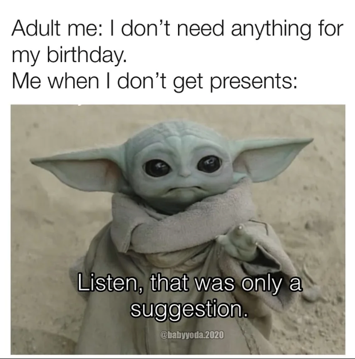 Adult me: I don't need anything for my birthday. Me when I don't get presents: Listen, that was only a suggestion. @babyyoda.2020