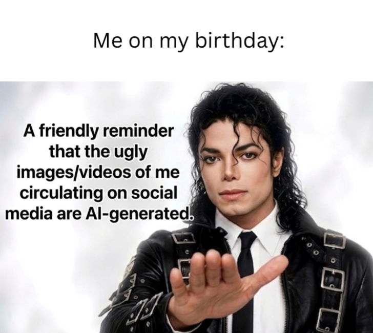 Me on my birthday: A friendly reminder that the ugly images/videos of me circulating on social media are Al-generated.