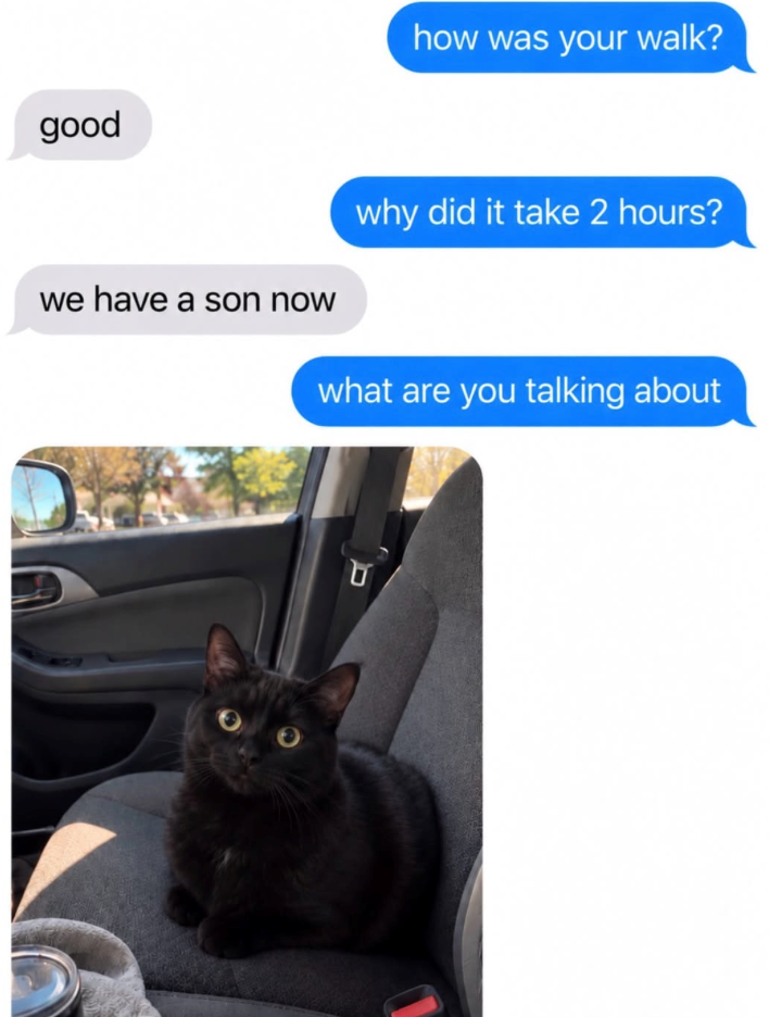 good how was your walk? we have a son now why did it take 2 hours? what are you talking about