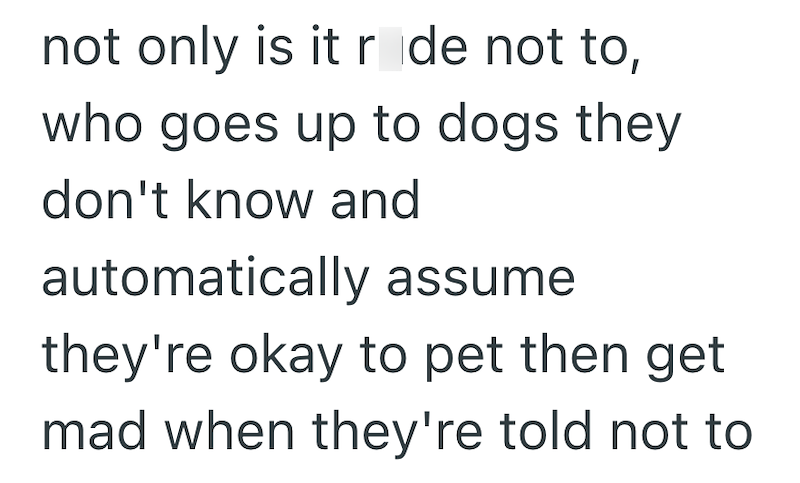 not only is it r de not to, who goes up to dogs they don't know and automatically assume they're okay to pet then get mad when they're told not to