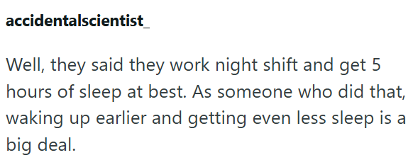 accidentalscientist Well, they said they work night shift and get 5 hours of sleep at best. As someone who did that, waking up earlier and getting even less sleep is a big deal.