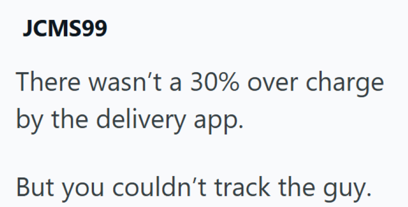 JCMS99 There wasn't a 30% over charge by the delivery app. But you couldn't track the guy.