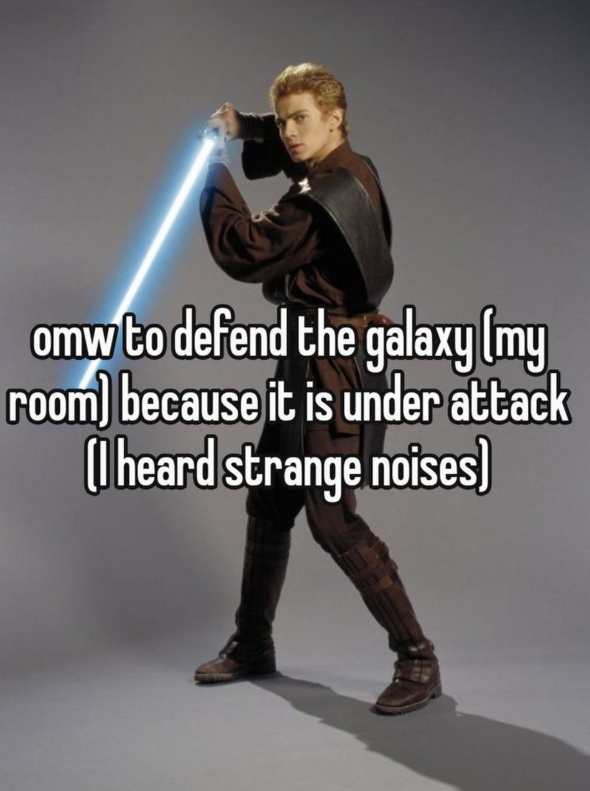 omw to defend the galaxy (my room) because it is under attack (I heard strange noises)