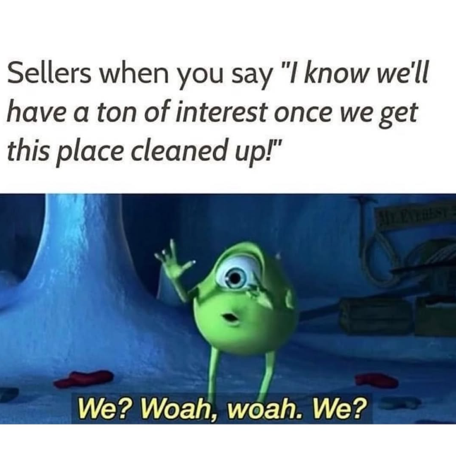 Sellers when you say "I know we'll have a ton of interest once we get this place cleaned up!" We? Woah, woah. We? MY EVEREST