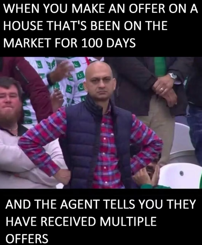 WHEN YOU MAKE AN OFFER ON A HOUSE THAT'S BEEN ON THE MARKET FOR 100 DAYS C AND THE AGENT TELLS YOU THEY HAVE RECEIVED MULTIPLE OFFERS